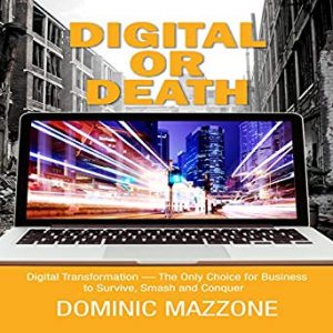 Digital or Death. Digital Transformation: The Only Choice for Businesses to Survive, Smash, and Conquer. By Dominic Mazzone.